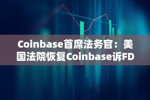 Coinbase首席法務官：美國法院恢復Coinbase訴FDIC信息公開案審理