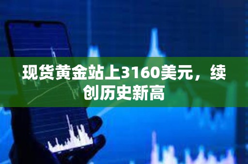 現貨黃金站上3160美元，續創歷史新高