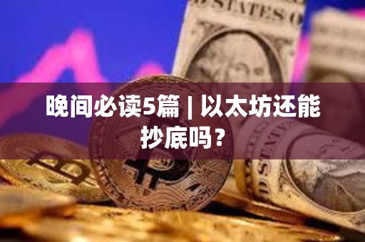 晚間必讀5篇 | 以太坊還能抄底嗎？