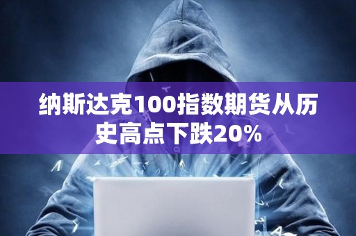 納斯達克100指數期貨從歷史高點下跌20%