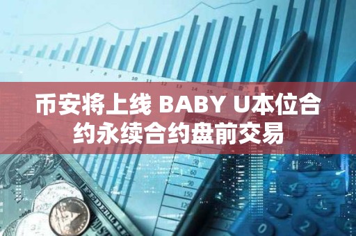 幣安將上線 BABY U本位合約永續合約盤前交易