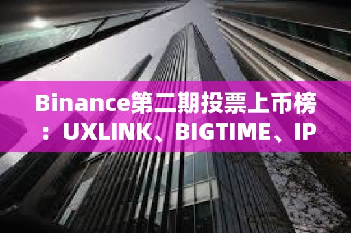 Binance第二期投票上幣榜：UXLINK、BIGTIME、IP暫列前三