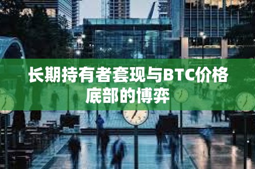 長期持有者套現與BTC價格底部的博弈