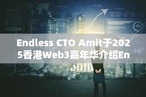 Endless CTO Amit于2025香港Web3嘉年華介紹Endless Web3創世云 推動去中心化技術未來