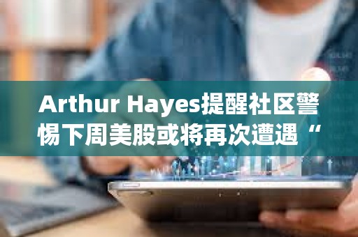 Arthur Hayes提醒社區警惕下周美股或將再次遭遇“黑色星期一”