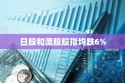 日股和澳股股指均跌6%