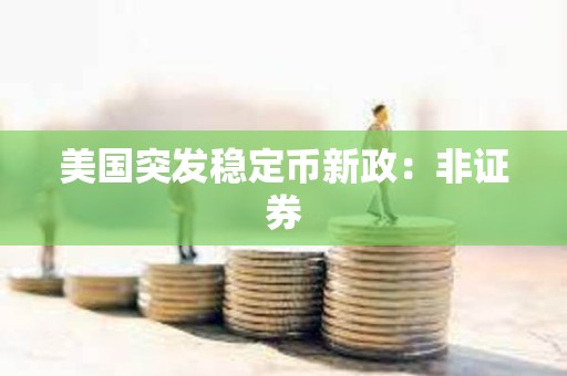 美國(guó)突發(fā)穩(wěn)定幣新政：非證券