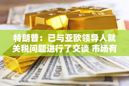 特朗普：已與亞歐領導人就關稅問題進行了交談 市場有時得吃藥