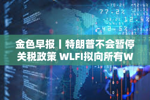 金色早報丨特朗普不會暫停關稅政策 WLFI擬向所有WLFI持有者空投USD1