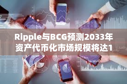 Ripple與BCG預(yù)測2033年資產(chǎn)代幣化市場規(guī)模將達(dá)18.9萬億美元