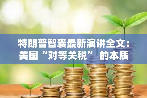 特朗普智囊最新演講全文：美國“對等關稅” 的本質