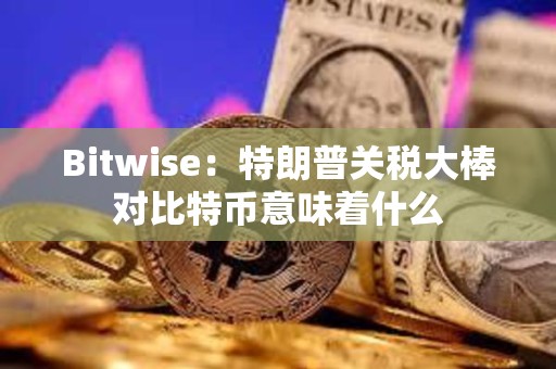 Bitwise：特朗普關稅大棒對比特幣意味著什么