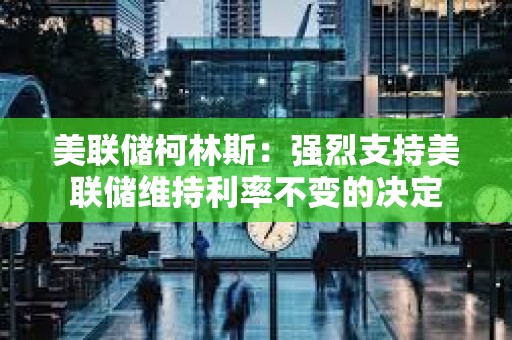 美聯儲柯林斯：強烈支持美聯儲維持利率不變的決定