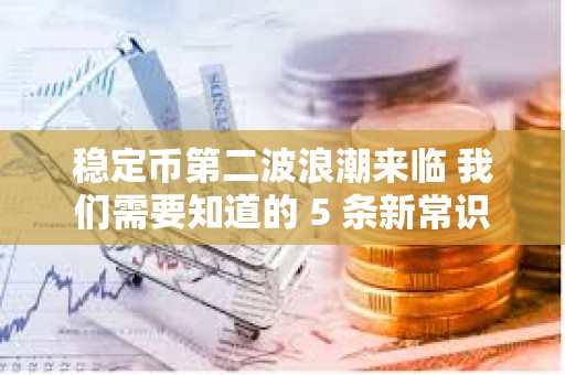 穩(wěn)定幣第二波浪潮來臨 我們需要知道的 5 條新常識
