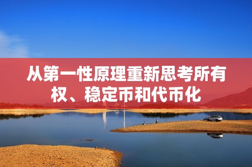 從第一性原理重新思考所有權、穩(wěn)定幣和代幣化