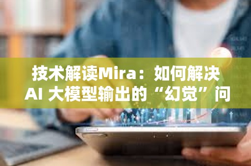技術解讀Mira：如何解決 AI 大模型輸出的“幻覺”問題？