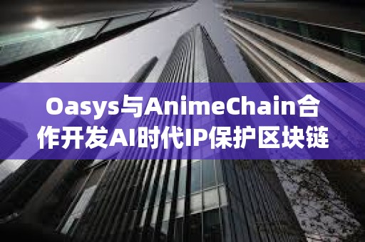 Oasys與AnimeChain合作開發AI時代IP保護區塊鏈解決方案