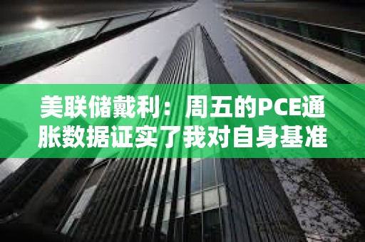 美聯儲戴利：周五的PCE通脹數據證實了我對自身基準預測信心下降的看法
