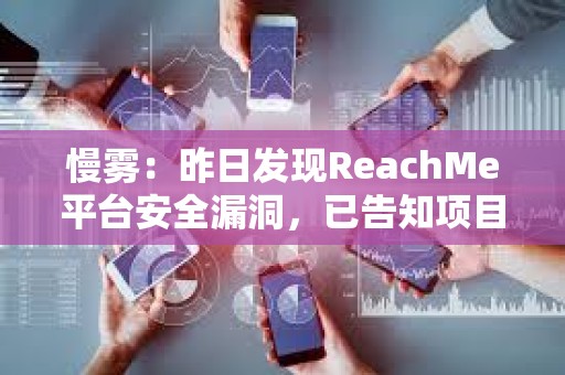 慢霧：昨日發現ReachMe平臺安全漏洞，已告知項目方完成修復