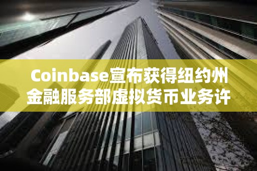 Coinbase宣布獲得紐約州金融服務部虛擬貨幣業務許可