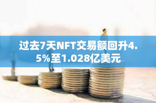 過去7天NFT交易額回升4.5%至1.028億美元