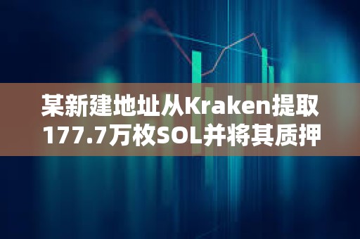 某新建地址從Kraken提取177.7萬枚SOL并將其質(zhì)押