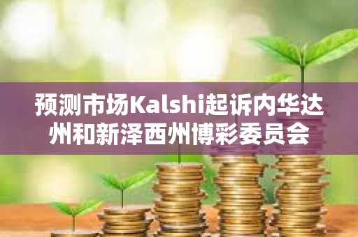 預(yù)測市場Kalshi起訴內(nèi)華達州和新澤西州博彩委員會