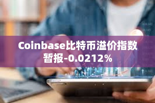 Coinbase比特幣溢價指數(shù)暫報-0.0212%