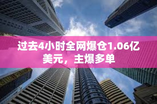 過去4小時(shí)全網(wǎng)爆倉1.06億美元，主爆多單
