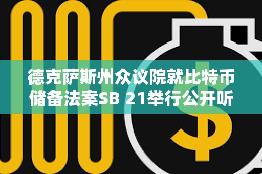 德克薩斯州眾議院就比特幣儲備法案SB 21舉行公開聽證會