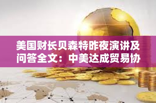 美國財長貝森特昨夜演講及問答全文：中美達成貿易協議需2-3年