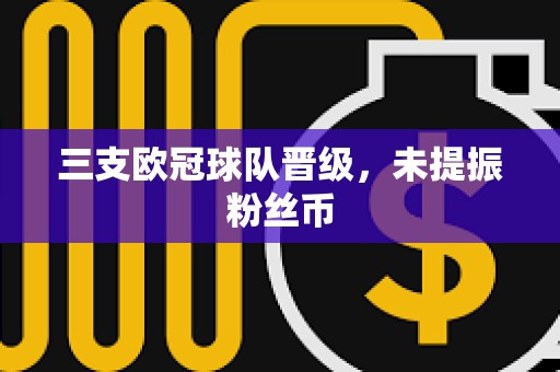 三支歐冠球隊晉級，未提振粉絲幣