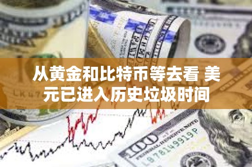 從黃金和比特幣等去看 美元已進入歷史垃圾時間