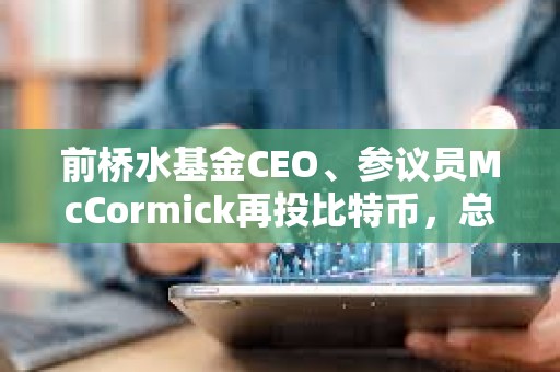 前橋水基金CEO、參議員McCormick再投比特幣，總額或達百萬美元