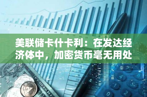 美聯儲卡什卡利：在發達經濟體中，加密貨幣毫無用處