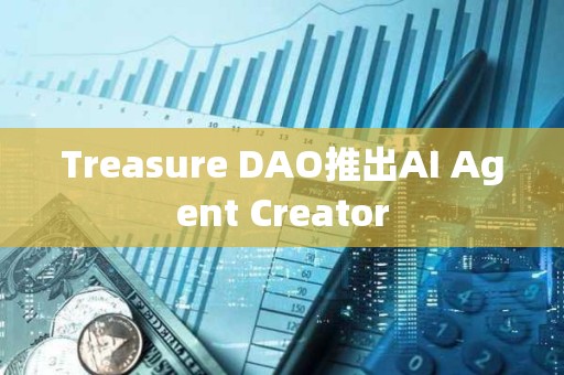 Treasure DAO推出AI Agent Creator