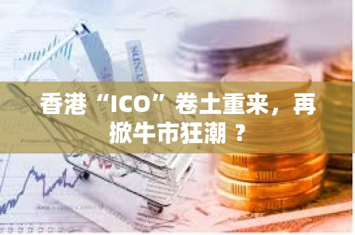 香港“ICO”卷土重來，再掀牛市狂潮 ？