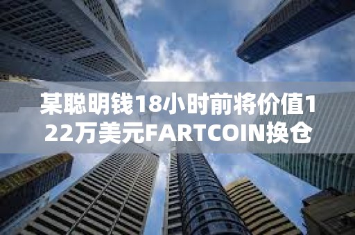 某聰明錢18小時(shí)前將價(jià)值122萬美元FARTCOIN換倉TRUMP