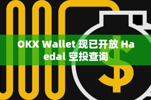 OKX Wallet 現(xiàn)已開放 Haedal 空投查詢 OKX Wallet 現(xiàn)已開放 Haedal 空投查詢