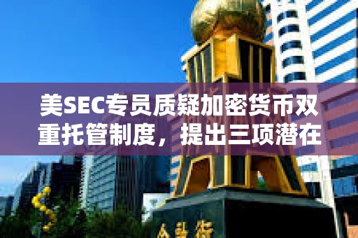 美SEC專員質疑加密貨幣雙重托管制度，提出三項潛在的投資者風險