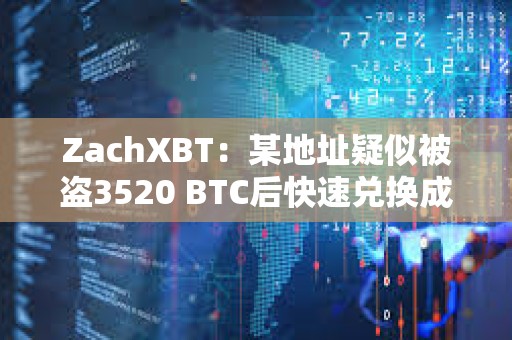 ZachXBT：某地址疑似被盜3520 BTC后快速兌換成XMR