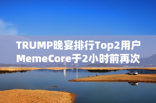 TRUMP晚宴排行Top2用戶MemeCore于2小時前再次提出19.1萬枚TRUMP，總持倉已超過用戶“Sun”