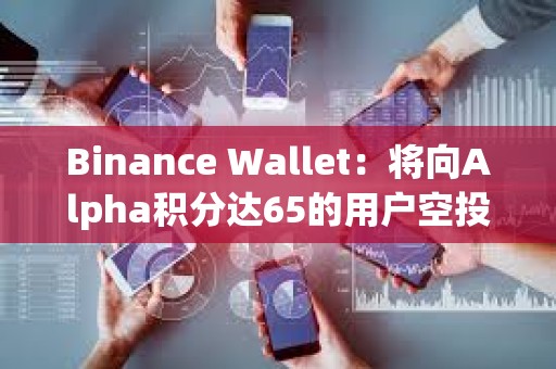 Binance Wallet：將向Alpha積分達65的用戶空投1500枚SIGN