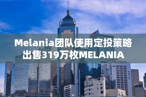 Melania團隊使用定投策略出售319萬枚MELANIA