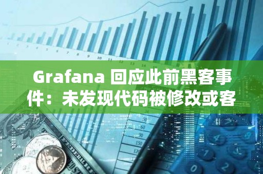 Grafana 回應此前黑客事件：未發(fā)現(xiàn)代碼被修改或客戶數(shù)據(jù)泄露