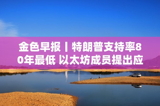 金色早報(bào)丨特朗普支持率80年最低 以太坊成員提出應(yīng)用層新費(fèi)用結(jié)構(gòu)