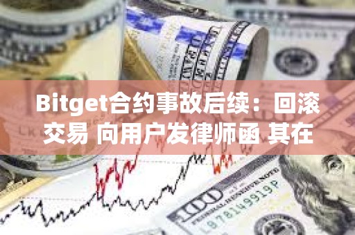 Bitget合約事故后續：回滾交易 向用戶發律師函 其在做用戶的對手盤？