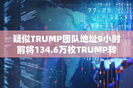 疑似TRUMP團(tuán)隊(duì)地址9小時(shí)前將134.6萬(wàn)枚TRUMP轉(zhuǎn)進(jìn)CEX 疑似TRUMP團(tuán)隊(duì)地址9小時(shí)前將134.6萬(wàn)枚TRUMP轉(zhuǎn)進(jìn)CEX