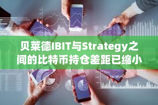 貝萊德IBIT與Strategy之間的比特幣持倉差距已縮小至僅2萬枚