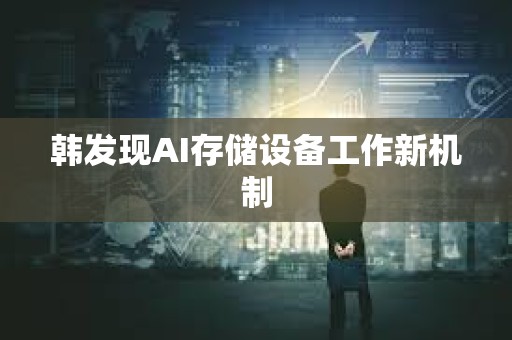 韓發現AI存儲設備工作新機制